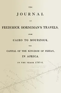 The journal of Frederick Horneman's travels, from Cairo to Mourzouk, the capital of the kingdom of Fezzan, in Africa, in the years 1797-8